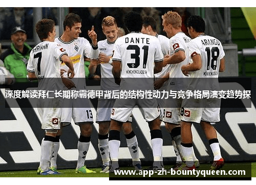 深度解读拜仁长期称霸德甲背后的结构性动力与竞争格局演变趋势探