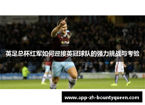 英足总杯红军如何迎接英冠球队的强力挑战与考验