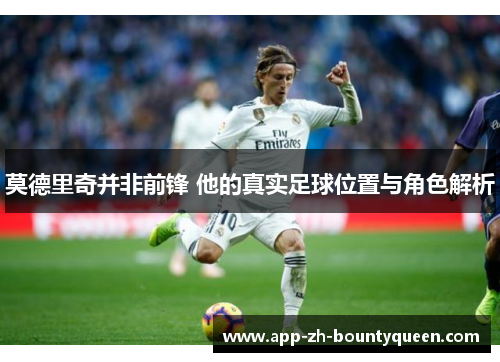 莫德里奇并非前锋 他的真实足球位置与角色解析
