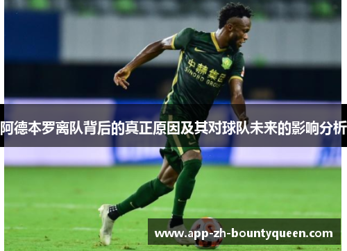 阿德本罗离队背后的真正原因及其对球队未来的影响分析