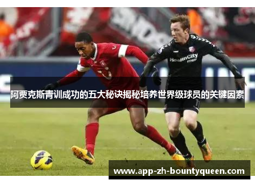 阿贾克斯青训成功的五大秘诀揭秘培养世界级球员的关键因素