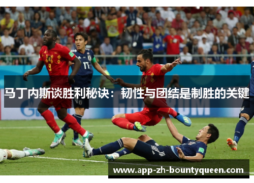 马丁内斯谈胜利秘诀：韧性与团结是制胜的关键