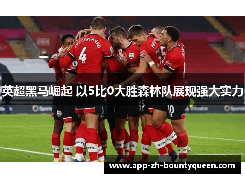 英超黑马崛起 以5比0大胜森林队展现强大实力