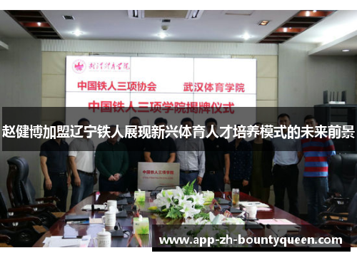 赵健博加盟辽宁铁人展现新兴体育人才培养模式的未来前景
