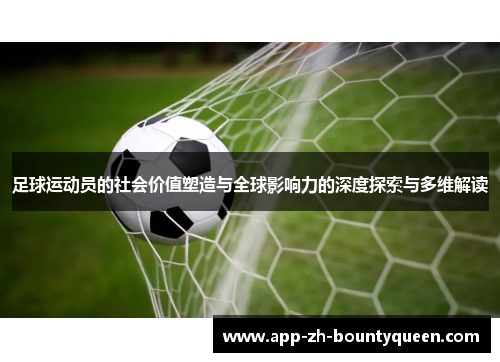 足球运动员的社会价值塑造与全球影响力的深度探索与多维解读