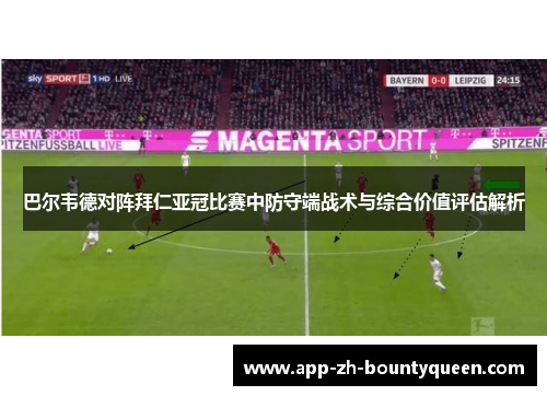 巴尔韦德对阵拜仁亚冠比赛中防守端战术与综合价值评估解析