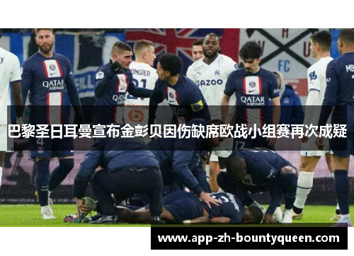 巴黎圣日耳曼宣布金彭贝因伤缺席欧战小组赛再次成疑