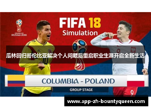 瓜林回归哥伦比亚解决个人问题后重启职业生涯开启全新生活