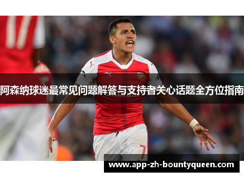 阿森纳球迷最常见问题解答与支持者关心话题全方位指南