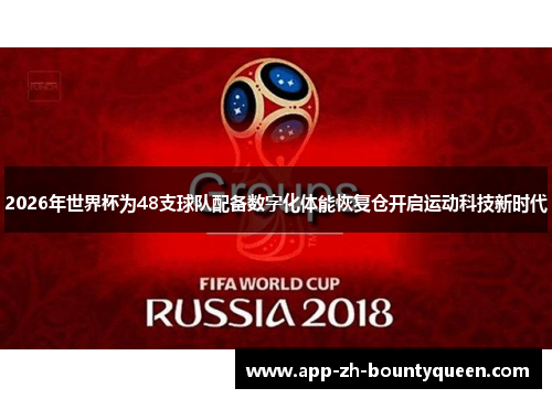 2026年世界杯为48支球队配备数字化体能恢复仓开启运动科技新时代
