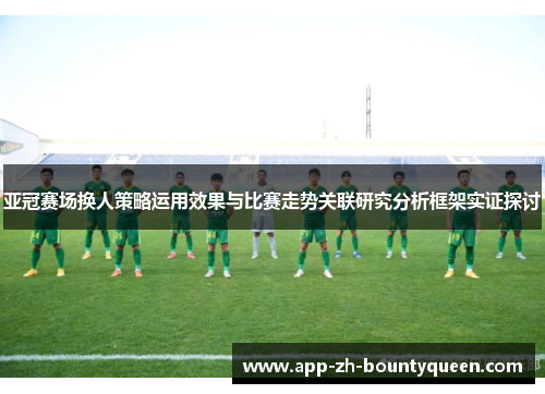亚冠赛场换人策略运用效果与比赛走势关联研究分析框架实证探讨