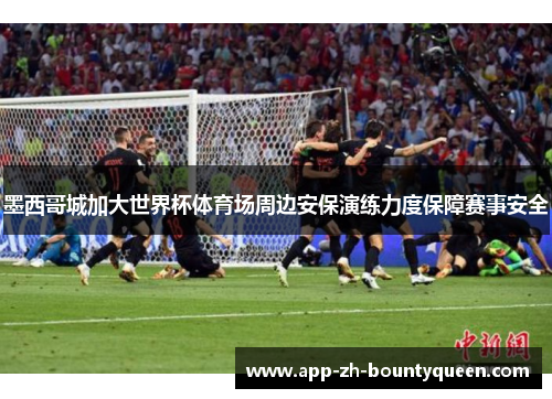 墨西哥城加大世界杯体育场周边安保演练力度保障赛事安全